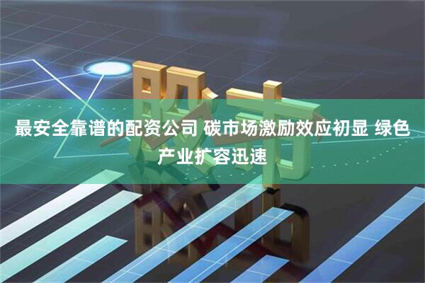最安全靠谱的配资公司 碳市场激励效应初显 绿色产业扩容迅速