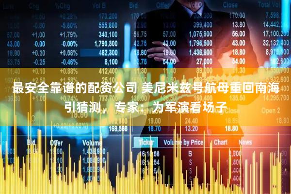 最安全靠谱的配资公司 美尼米兹号航母重回南海引猜测，专家：为军演看场子