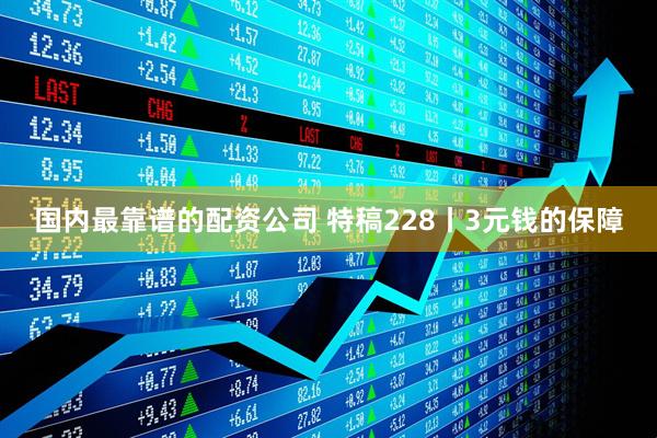 国内最靠谱的配资公司 特稿228丨3元钱的保障