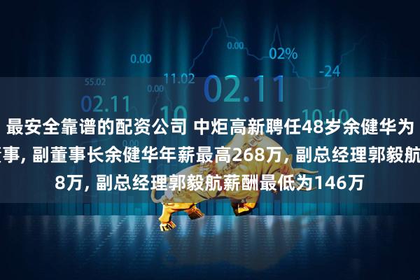 最安全靠谱的配资公司 中炬高新聘任48岁余健华为副董事长及职工董事, 副董事长余健华年薪最高268万, 副总经理郭毅航薪酬最低为146万