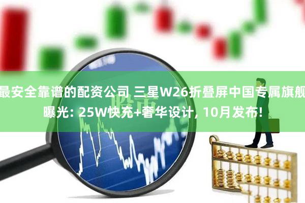最安全靠谱的配资公司 三星W26折叠屏中国专属旗舰曝光: 25W快充+奢华设计, 10月发布!