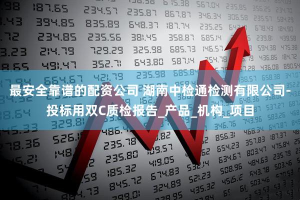 最安全靠谱的配资公司 湖南中检通检测有限公司-投标用双C质检报告_产品_机构_项目